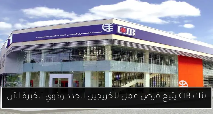 بنك CIB يتيح فرص عمل للخريجين الجدد وذوي الخبرة الآن