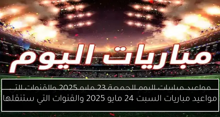 مواعيد مباريات السبت 24 مايو 2025 والقنوات التي ستنقلها