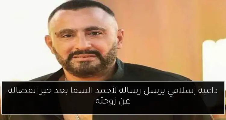 داعية إسلامي يرسل رسالة لأحمد السقا بعد خبر انفصاله عن زوجته