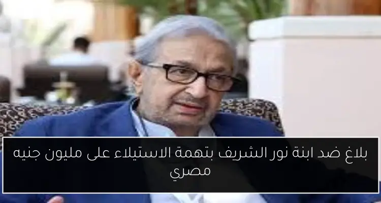 بلاغ ضد ابنة نور الشريف بتهمة الاستيلاء على مليون جنيه مصري