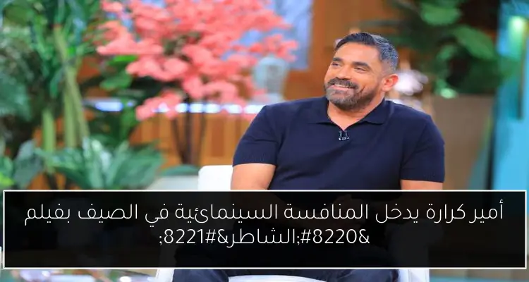 أمير كرارة يدخل المنافسة السينمائية في الصيف بفيلم “الشاطر”