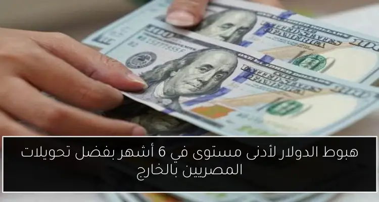 هبوط الدولار لأدنى مستوى في 6 أشهر بفضل تحويلات المصريين بالخارج