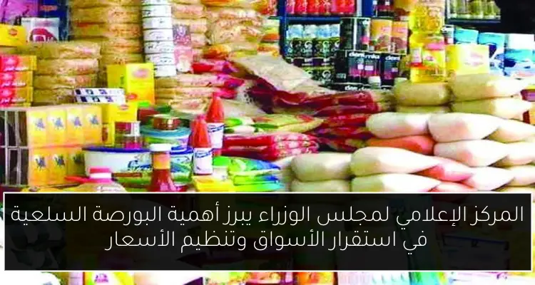المركز الإعلامي لمجلس الوزراء يبرز أهمية البورصة السلعية في استقرار الأسواق وتنظيم الأسعار