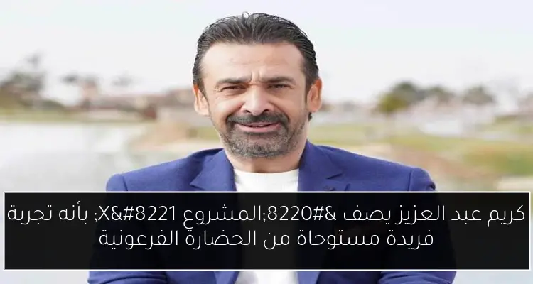 كريم عبد العزيز يصف “المشروع X” بأنه تجربة فريدة مستوحاة من الحضارة الفرعونية