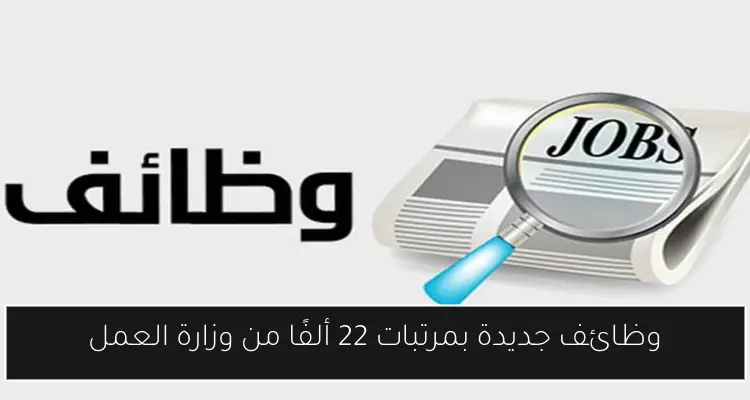 وظائف جديدة بمرتبات 22 ألفًا من وزارة العمل