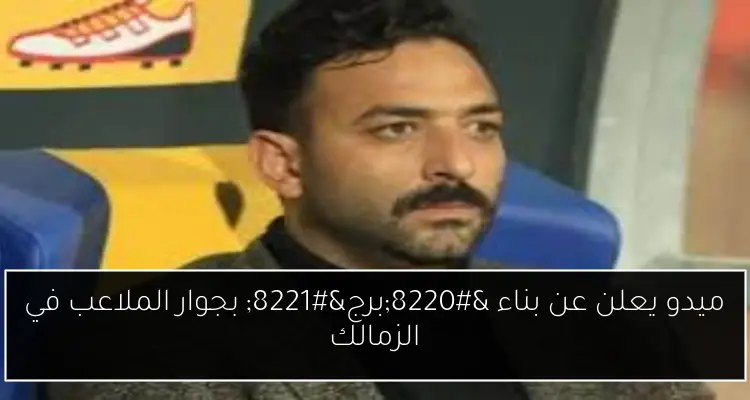 ميدو يعلن عن بناء “برج” بجوار الملاعب في الزمالك