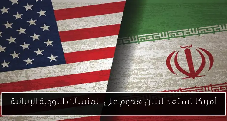 أمريكا تستعد لشن هجوم على المنشآت النووية الإيرانية