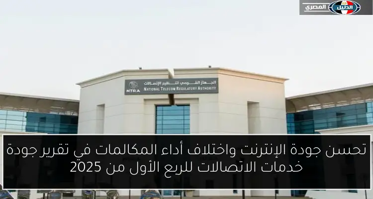 تحسن جودة الإنترنت واختلاف أداء المكالمات في تقرير جودة خدمات الاتصالات للربع الأول من 2025