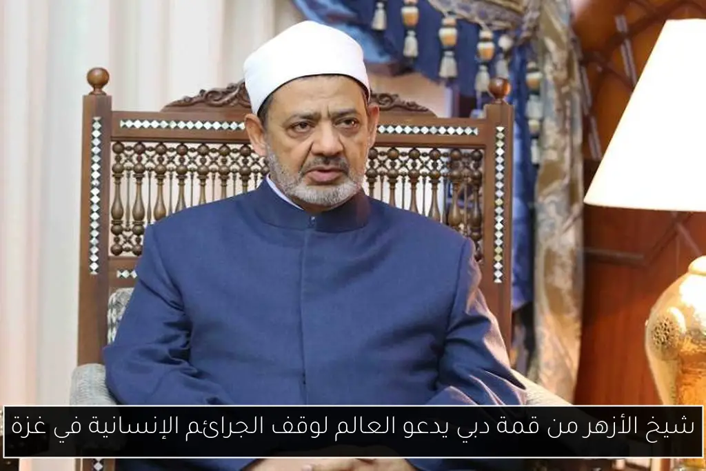 شيخ الأزهر من قمة دبي يدعو العالم لوقف الجرائم الإنسانية في غزة