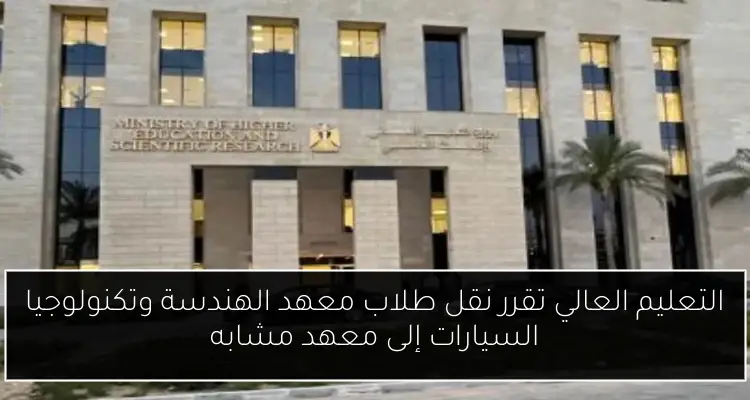 التعليم العالي تقرر نقل طلاب معهد الهندسة وتكنولوجيا السيارات إلى معهد مشابه