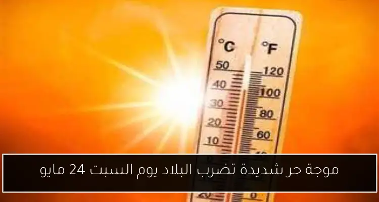 موجة حر شديدة تضرب البلاد يوم السبت 24 مايو