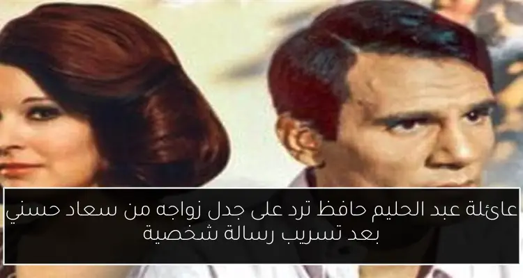 عائلة عبد الحليم حافظ ترد على جدل زواجه من سعاد حسني بعد تسريب رسالة شخصية