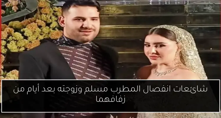 شائعات انفصال المطرب مسلم وزوجته بعد أيام من زفافهما