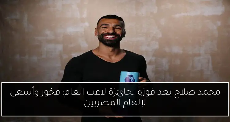 محمد صلاح بعد فوزه بجائزة لاعب العام: فخور وأسعى لإلهام المصريين