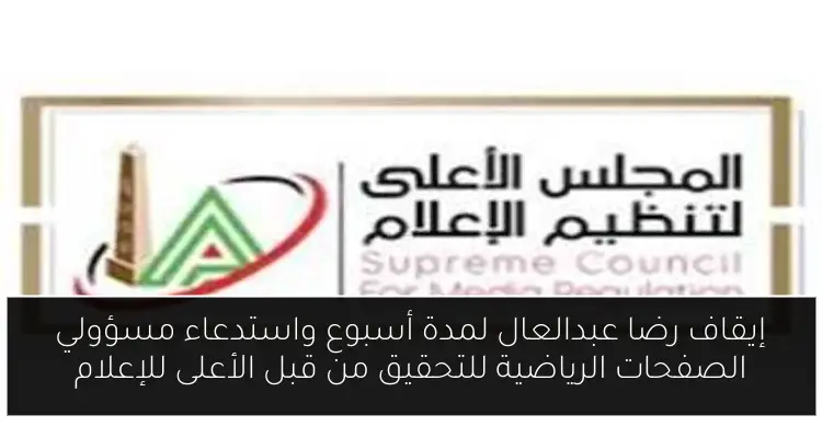 إيقاف رضا عبدالعال لمدة أسبوع واستدعاء مسؤولي الصفحات الرياضية للتحقيق من قبل الأعلى للإعلام
