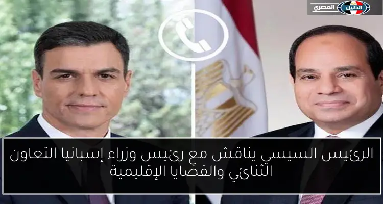 الرئيس السيسي يناقش مع رئيس وزراء إسبانيا التعاون الثنائي والقضايا الإقليمية