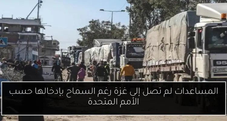 المساعدات لم تصل إلى غزة رغم السماح بإدخالها حسب الأمم المتحدة
