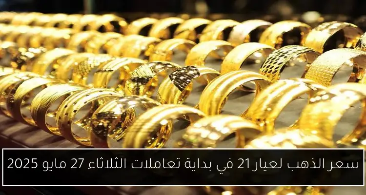 سعر الذهب لعيار 21 في بداية تعاملات الثلاثاء 27 مايو 2025