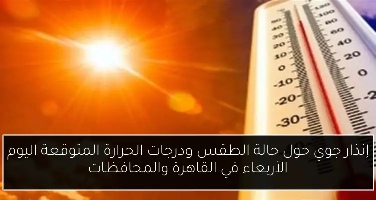 إنذار جوي حول حالة الطقس ودرجات الحرارة المتوقعة اليوم الأربعاء في القاهرة والمحافظات