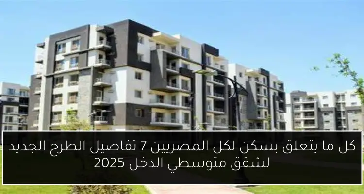 كل ما يتعلق بسكن لكل المصريين 7 تفاصيل الطرح الجديد لشقق متوسطي الدخل 2025