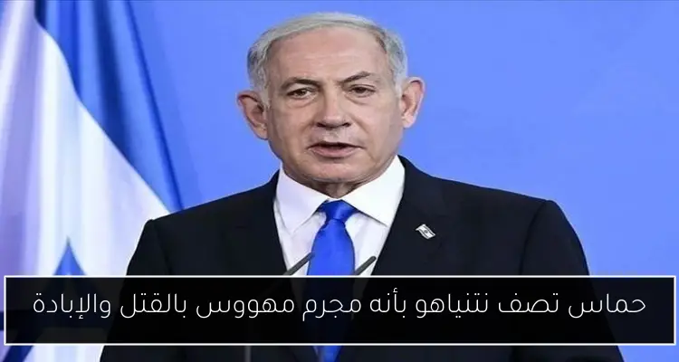 حماس تصف نتنياهو بأنه مجرم مهووس بالقتل والإبادة