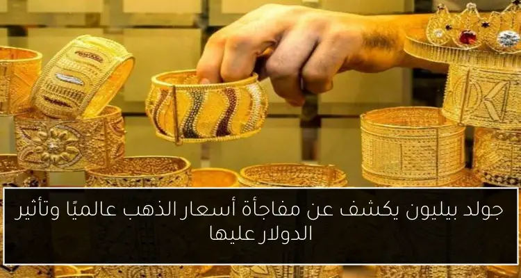 جولد بيليون يكشف عن مفاجأة أسعار الذهب عالميًا وتأثير الدولار عليها