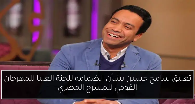 تعليق سامح حسين بشأن انضمامه للجنة العليا للمهرجان القومي للمسرح المصري
