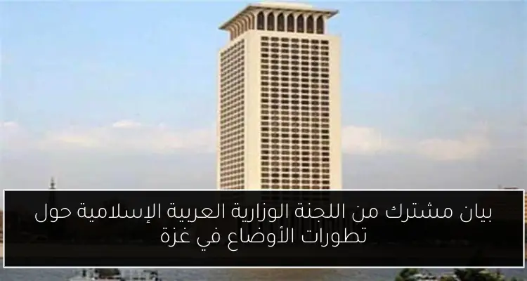 بيان مشترك من اللجنة الوزارية العربية الإسلامية حول تطورات الأوضاع في غزة