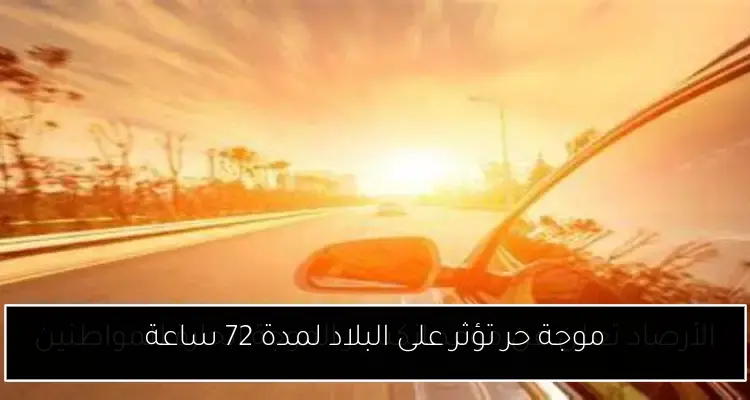 موجة حر تؤثر على البلاد لمدة 72 ساعة