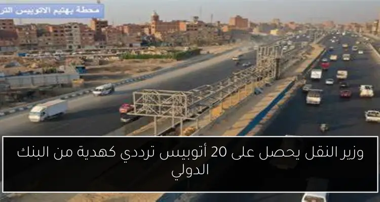 وزير النقل يحصل على 20 أتوبيس ترددي كهدية من البنك الدولي