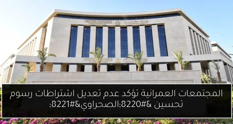 المجتمعات العمرانية تؤكد عدم تعديل اشتراطات رسوم تحسين “الصحراوي”
