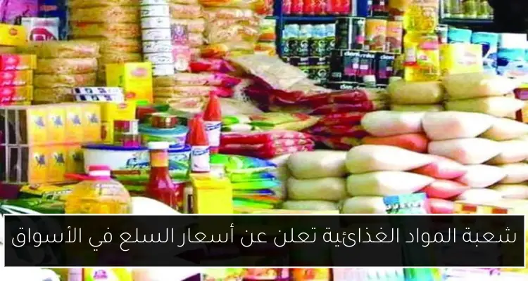 شعبة المواد الغذائية تعلن عن أسعار السلع في الأسواق