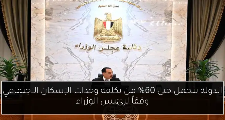 الدولة تتحمل حتى 60% من تكلفة وحدات الإسكان الاجتماعي وفقاً لرئيس الوزراء