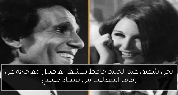 نجل شقيق عبد الحليم حافظ يكشف تفاصيل مفاجئة عن زفاف العندليب من سعاد حسني