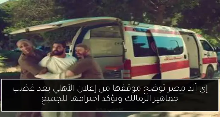 إي آند مصر توضح موقفها من إعلان الأهلي بعد غضب جماهير الزمالك وتؤكد احترامها للجميع