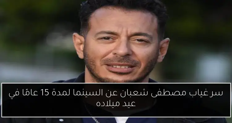 سر غياب مصطفى شعبان عن السينما لمدة 15 عامًا في عيد ميلاده