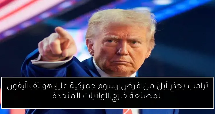 ترامب يحذر آبل من فرض رسوم جمركية على هواتف آيفون المصنعة خارج الولايات المتحدة