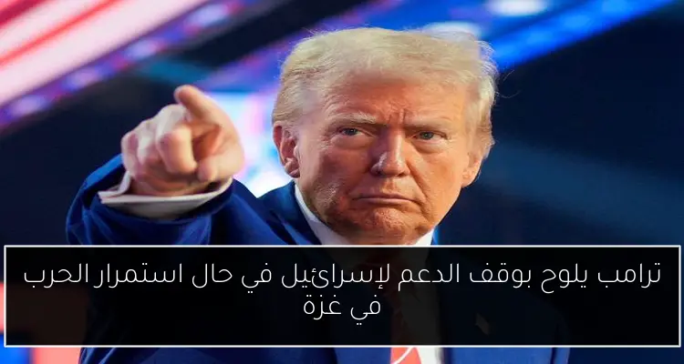 ترامب يلوح بوقف الدعم لإسرائيل في حال استمرار الحرب في غزة