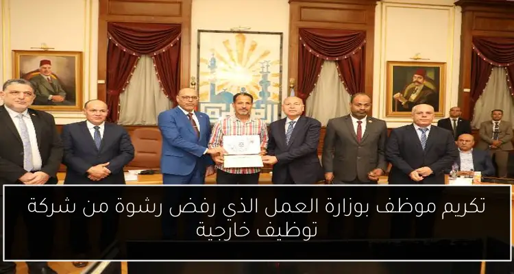 تكريم موظف بوزارة العمل الذي رفض رشوة من شركة توظيف خارجية