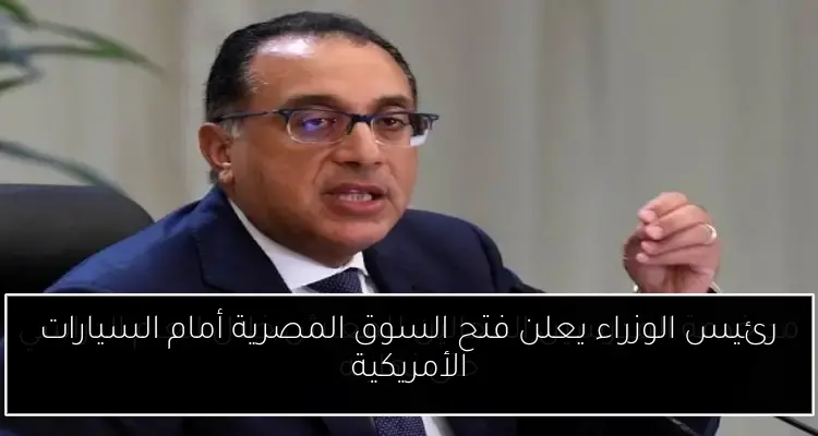 رئيس الوزراء يعلن فتح السوق المصرية أمام السيارات الأمريكية