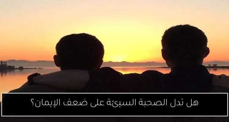 هل تدل الصحبة السيئة على ضعف الإيمان؟