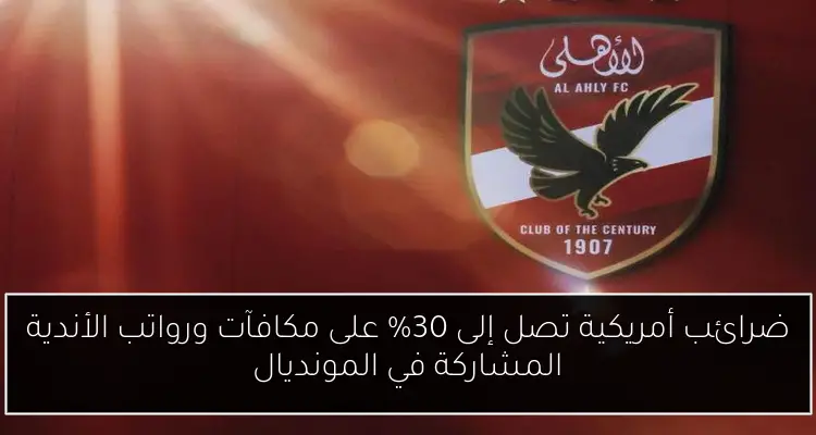 ضرائب أمريكية تصل إلى 30% على مكافآت ورواتب الأندية المشاركة في المونديال