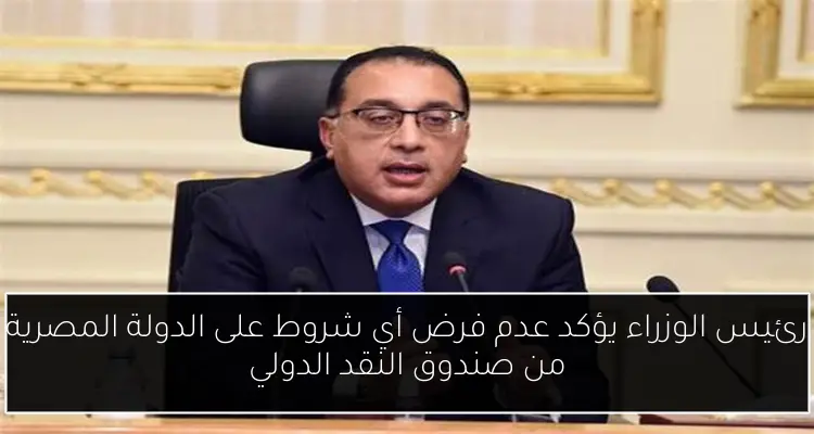 رئيس الوزراء يؤكد عدم فرض أي شروط على الدولة المصرية من صندوق النقد الدولي