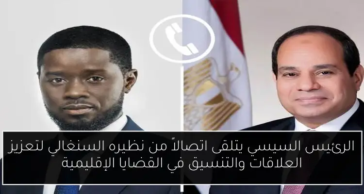 الرئيس السيسي يتلقى اتصالاً من نظيره السنغالي لتعزيز العلاقات والتنسيق في القضايا الإقليمية
