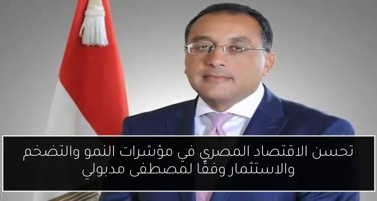 تحسن الاقتصاد المصري في مؤشرات النمو والتضخم والاستثمار وفقًا لمصطفى مدبولي