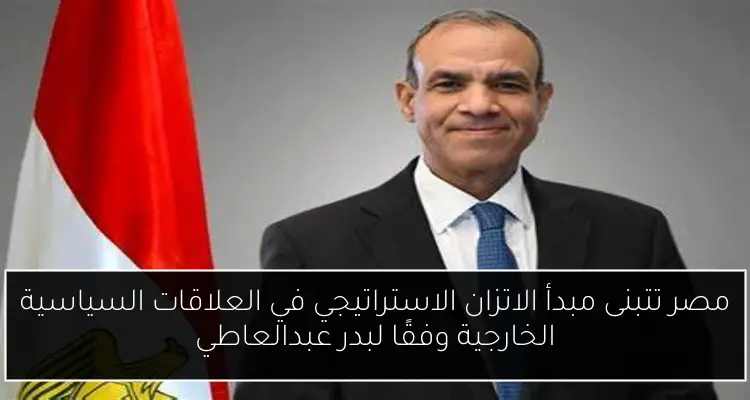 مصر تتبنى مبدأ الاتزان الاستراتيجي في العلاقات السياسية الخارجية وفقًا لبدر عبدالعاطي