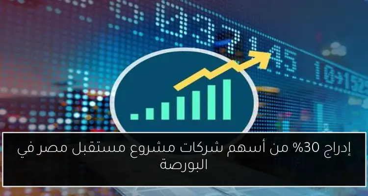 إدراج 30% من أسهم شركات مشروع مستقبل مصر في البورصة