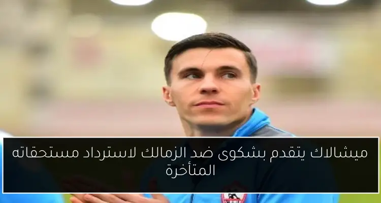 ميشالاك يتقدم بشكوى ضد الزمالك لاسترداد مستحقاته المتأخرة