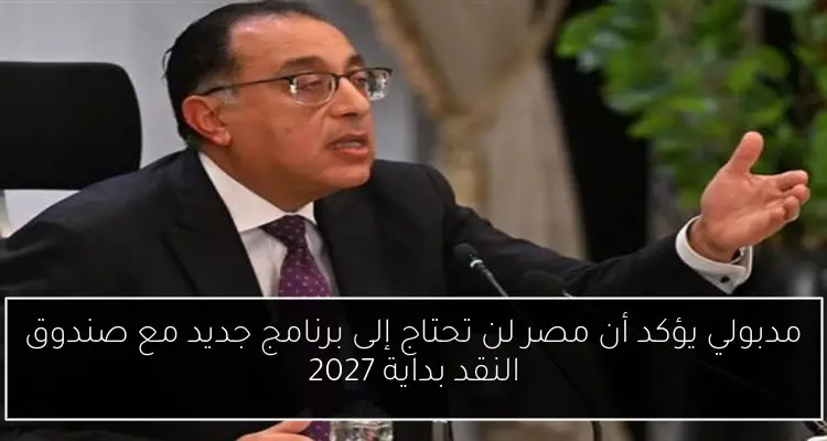 مدبولي يؤكد أن مصر لن تحتاج إلى برنامج جديد مع صندوق النقد بداية 2027