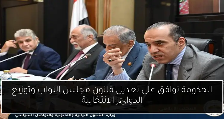 الحكومة توافق على تعديل قانون مجلس النواب وتوزيع الدوائر الانتخابية